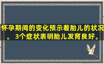 怀孕期间的变化预示着胎儿的状况。 3个症状表明胎儿发育良好。你有吗？